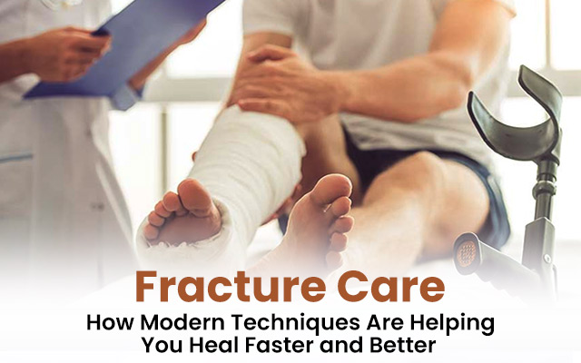 Fracture Care: How Modern Techniques Are Helping You Heal Faster and Better